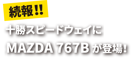 続報！！十勝スピードウェイにMAZDA 767Bが登場！