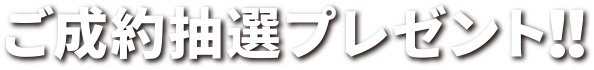 ご成約抽選プレゼント！！