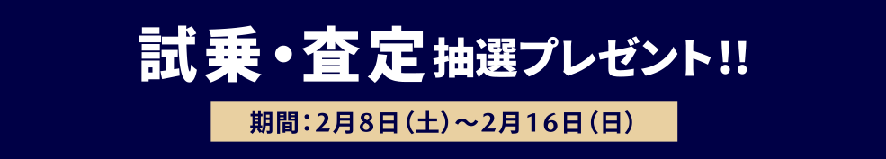 試乗・査定抽選プレゼント !! 期間：2月8日～2月16日